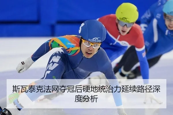 斯瓦泰克法网夺冠后硬地统治力延续路径深度分析